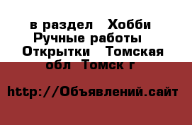  в раздел : Хобби. Ручные работы » Открытки . Томская обл.,Томск г.